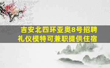 吉安北四环亚奥8号招聘礼仪模特可兼职提供住宿
